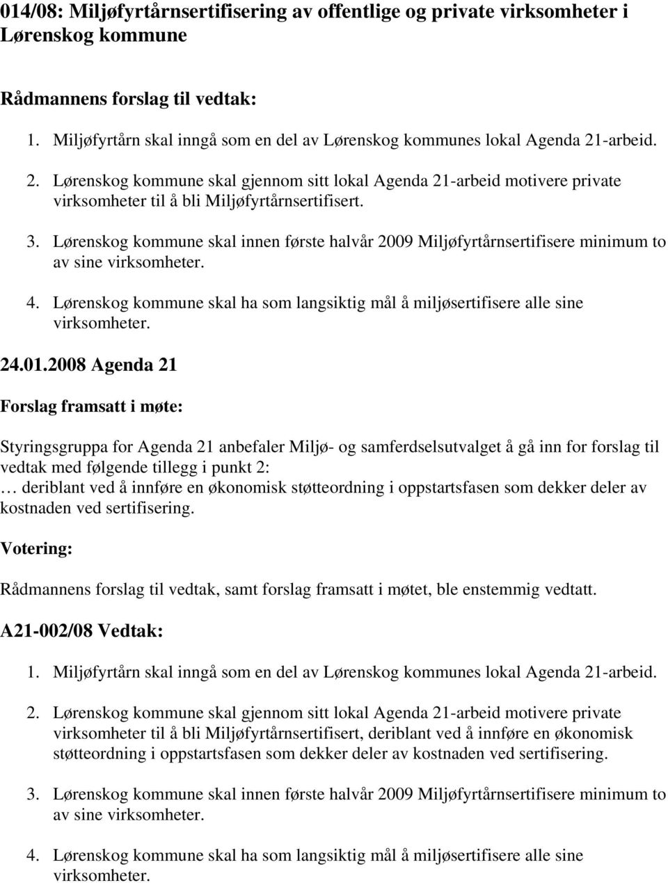 3. Lørenskog kommune skal innen første halvår 2009 Miljøfyrtårnsertifisere minimum to av sine virksomheter. 4. Lørenskog kommune skal ha som langsiktig mål å miljøsertifisere alle sine virksomheter.