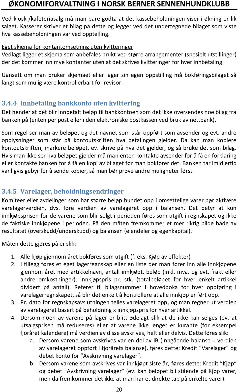 Eget skjema for kontantomsetning uten kvitteringer Vedlagt ligger et skjema som anbefales brukt ved større arrangementer (spesielt utstillinger) der det kommer inn mye kontanter uten at det skrives