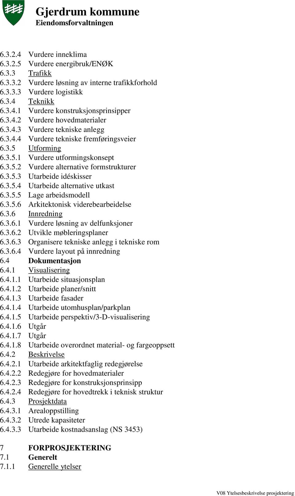 3.5.3 Utarbeide idéskisser 6.3.5.4 Utarbeide alternative utkast 6.3.5.5 Lage arbeidsmodell 6.3.5.6 Arkitektonisk viderebearbeidelse 6.3.6 Innredning 6.3.6.1 Vurdere løsning av delfunksjoner 6.3.6.2 Utvikle møbleringsplaner 6.