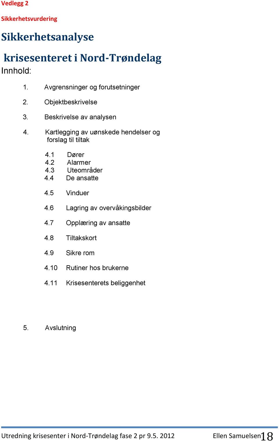 3 Uteområder 4.4 De ansatte 4.5 Vinduer 4.6 Lagring av overvåkingsbilder 4.7 Opplæring av ansatte 4.8 Tiltakskort 4.9 Sikre rom 4.