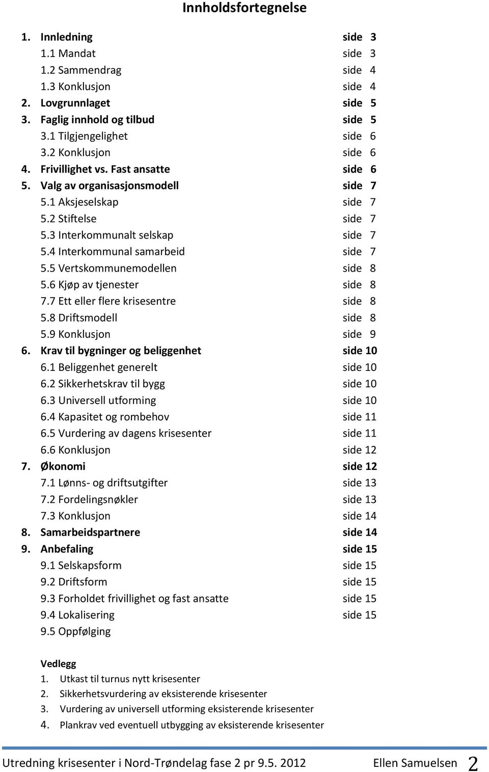 4 Interkommunal samarbeid side 7 5.5 Vertskommunemodellen side 8 5.6 Kjøp av tjenester side 8 7.7 Ett eller flere krisesentre side 8 5.8 Driftsmodell side 8 5.9 Konklusjon side 9 6.