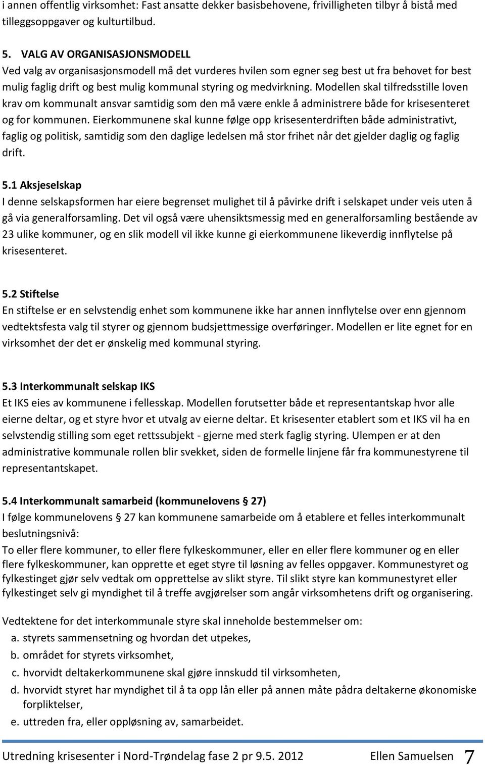 Modellen skal tilfredsstille loven krav om kommunalt ansvar samtidig som den må være enkle å administrere både for krisesenteret og for kommunen.