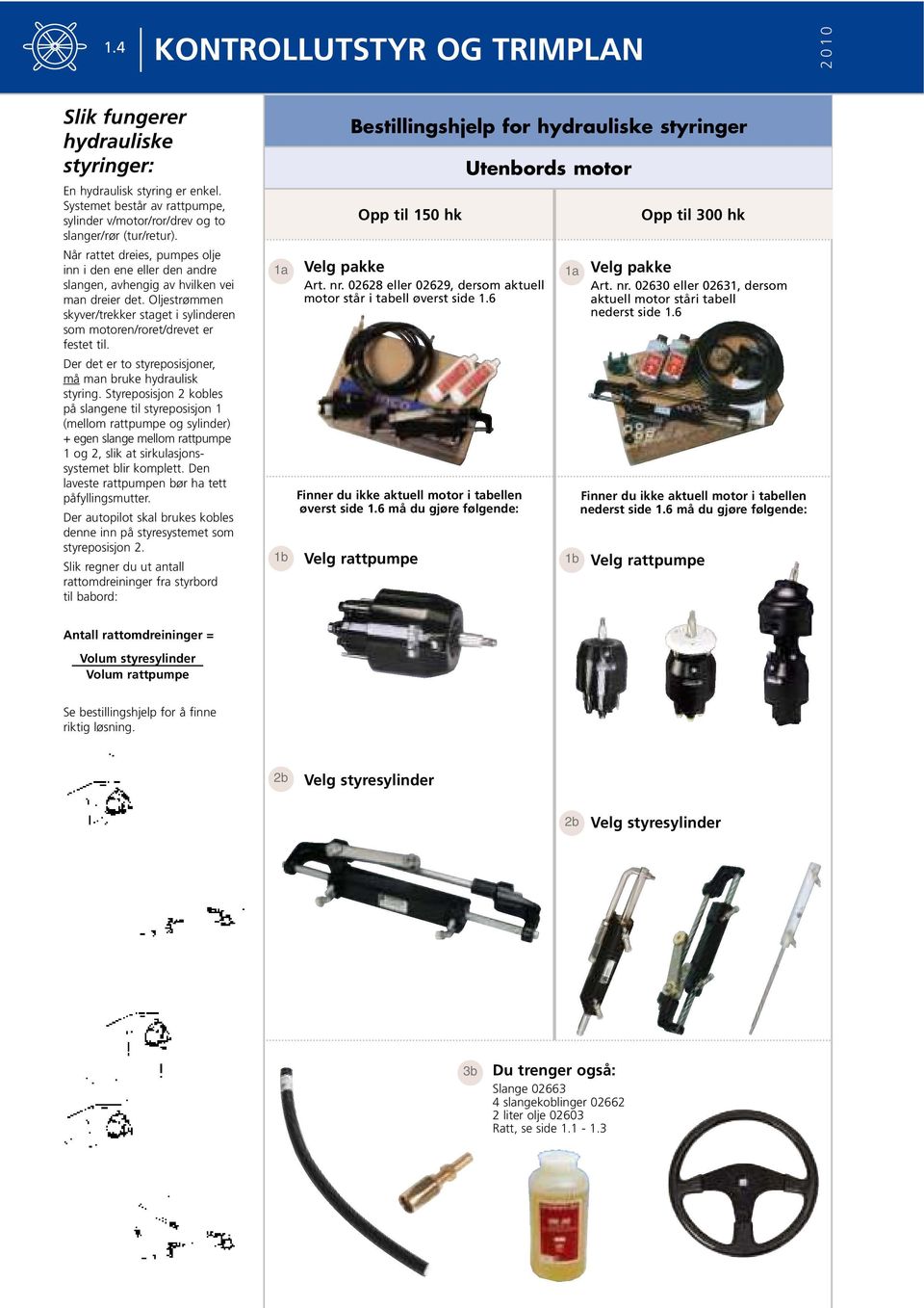 Der det er to styreposisjoner, må man bruke hydraulisk styring.