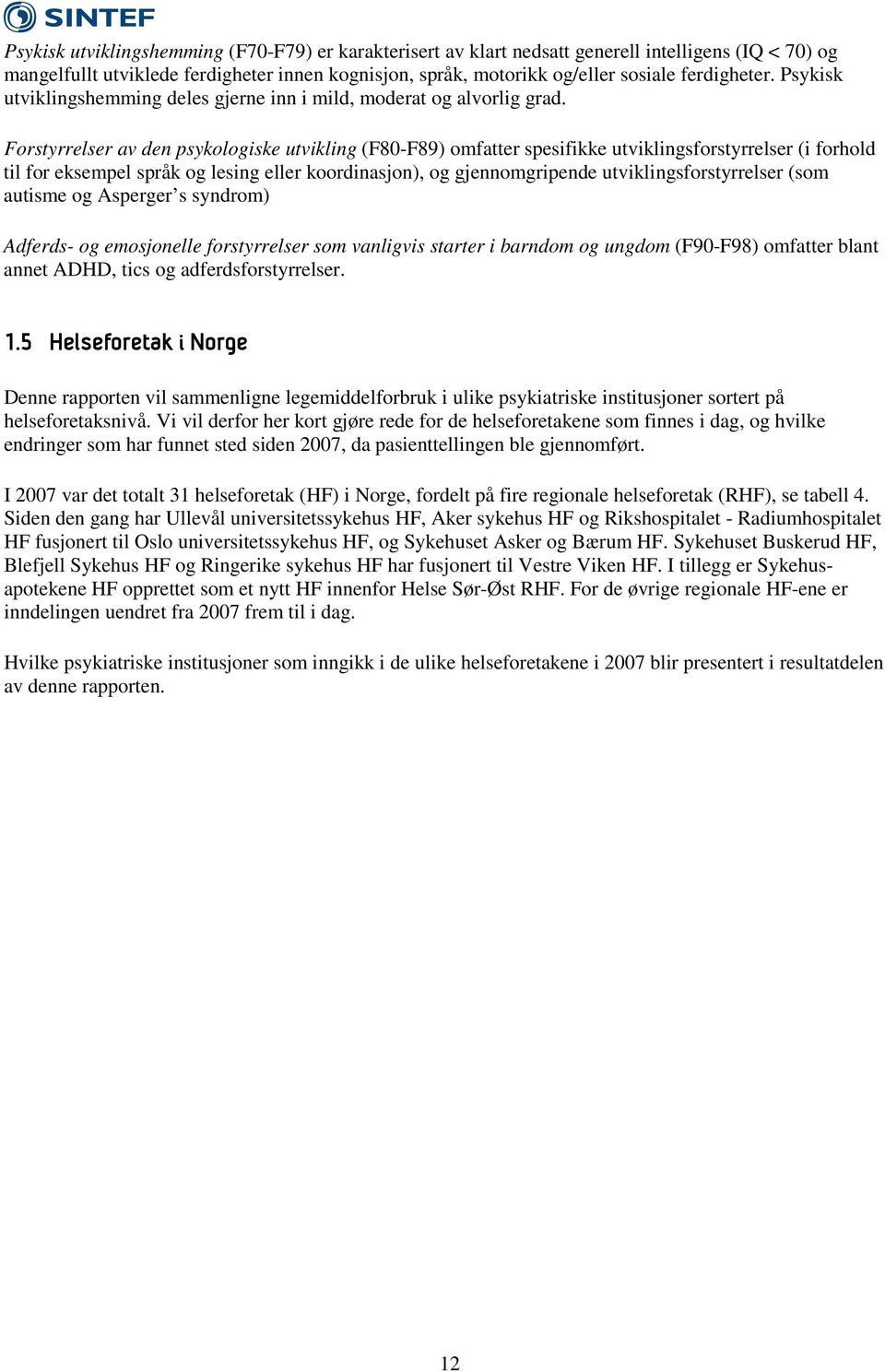 Forstyrrelser av den psykologiske utvikling (F8-F89) omfatter spesifikke utviklingsforstyrrelser (i forhold til for eksempel språk og lesing eller koordinasjon), og gjennomgripende