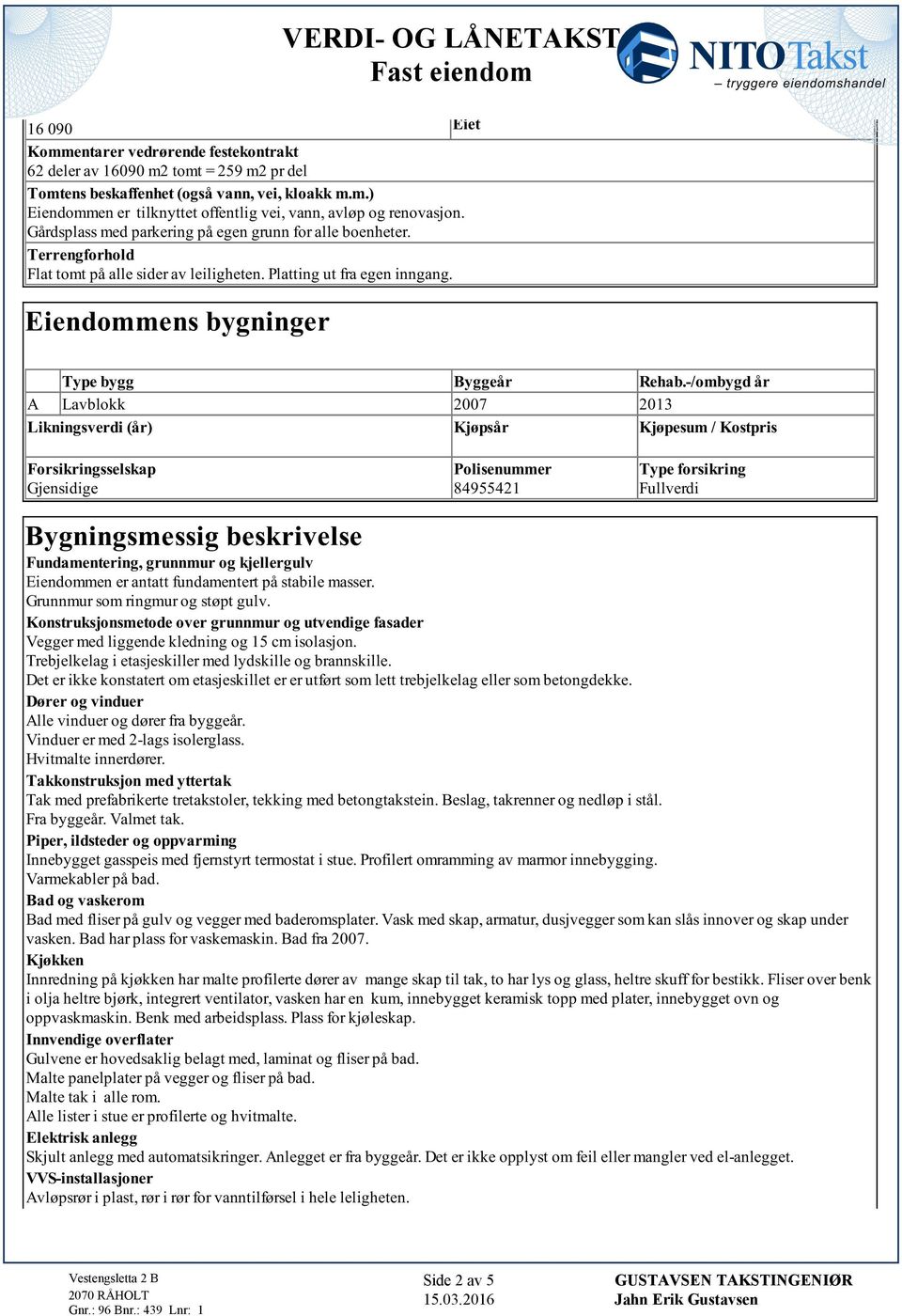 Rehab-/ombygd år A Lavblokk 2007 2013 Likningsverdi (år) Kjøpsår Kjøpesum / Kostpris Forsikringsselskap Gjensidige Polisenummer 84955421 Type forsikring Fullverdi Bygningsmessig beskrivelse