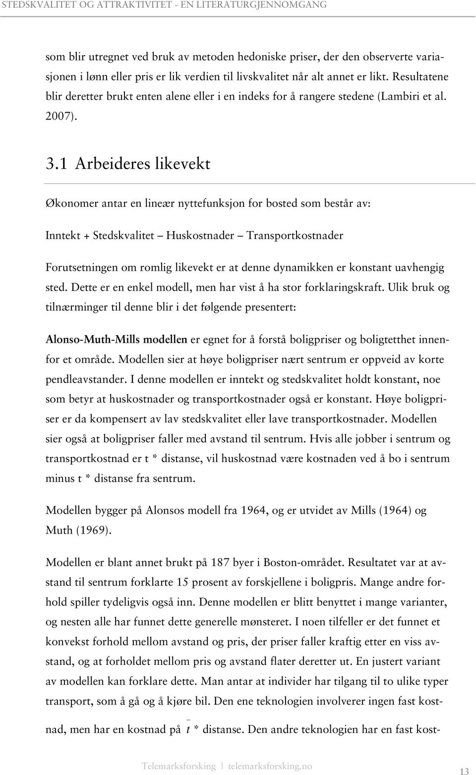 1 Arbeideres likevekt Økonomer antar en lineær nyttefunksjon for bosted som består av: Inntekt + Stedskvalitet Huskostnader Transportkostnader Forutsetningen om romlig likevekt er at denne dynamikken