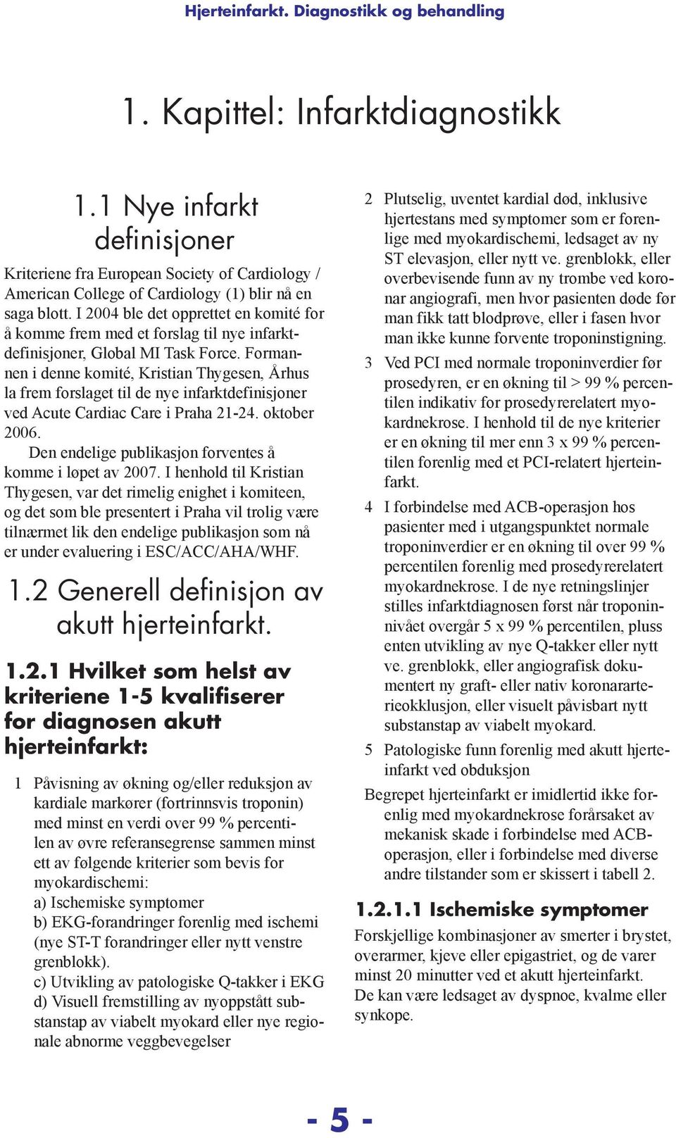 Formannen i denne komité, Kristian Thygesen, Århus la frem forslaget til de nye infarktdefinisjoner ved Acute Cardiac Care i Praha 21-24. oktober 2006.