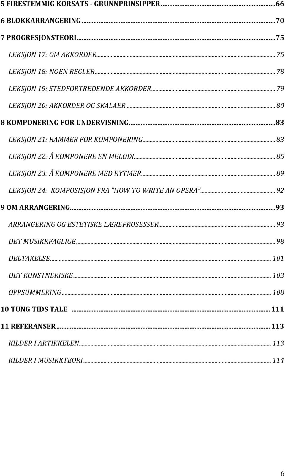 .. 83 LEKSJON 22: Å KOMPONERE EN MELODI... 85 LEKSJON 23: Å KOMPONERE MED RYTMER... 89 LEKSJON 24: KOMPOSISJON FRA HOW TO WRITE AN OPERA... 92 9 OM ARRANGERING.