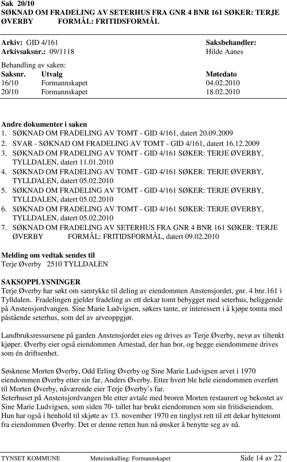 SVAR - SØKNAD OM FRADELING AV TOMT - GID 4/161, datert 16.12.2009 3. SØKNAD OM FRADELING AV TOMT - GID 4/161 SØKER: TERJE ØVERBY, TYLLDALEN, datert 11.01.2010 4.