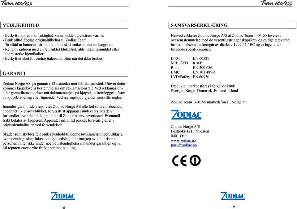 Bruk aldri løsningsmiddel eller andre sterke kjemikalier. - Beskytt uttaket for ørehøyttaler/mikrofon når det ikke brukes. GARANTI Zodiac Norge AS gir garanti i 12 måneder mot fabrikasjonsfeil.