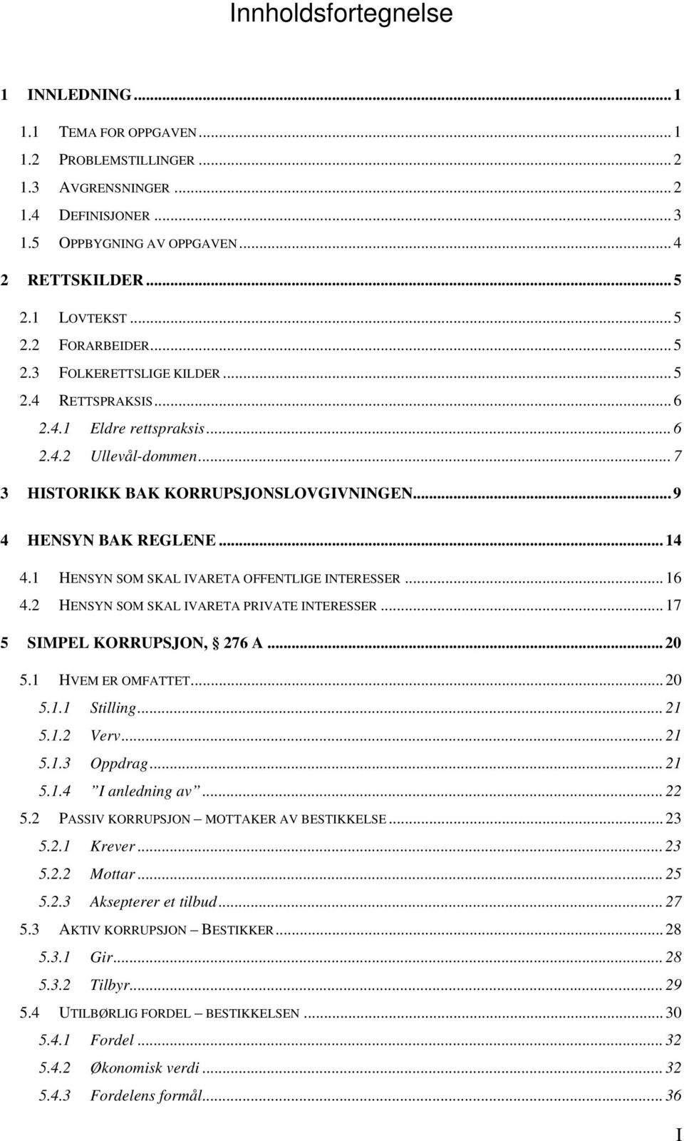 ..14 4.1 HENSYN SOM SKAL IVARETA OFFENTLIGE INTERESSER... 16 4.2 HENSYN SOM SKAL IVARETA PRIVATE INTERESSER... 17 5 SIMPEL KORRUPSJON, 276 A... 20 5.1 HVEM ER OMFATTET... 20 5.1.1 Stilling...21 5.1.2 Verv.