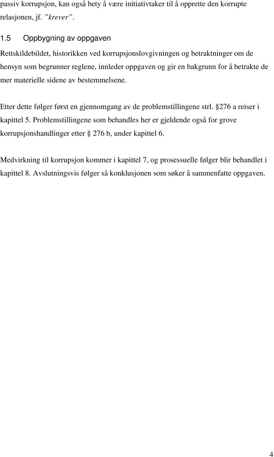 betrakte de mer materielle sidene av bestemmelsene. Etter dette følger først en gjennomgang av de problemstillingene strl. 276 a reiser i kapittel 5.