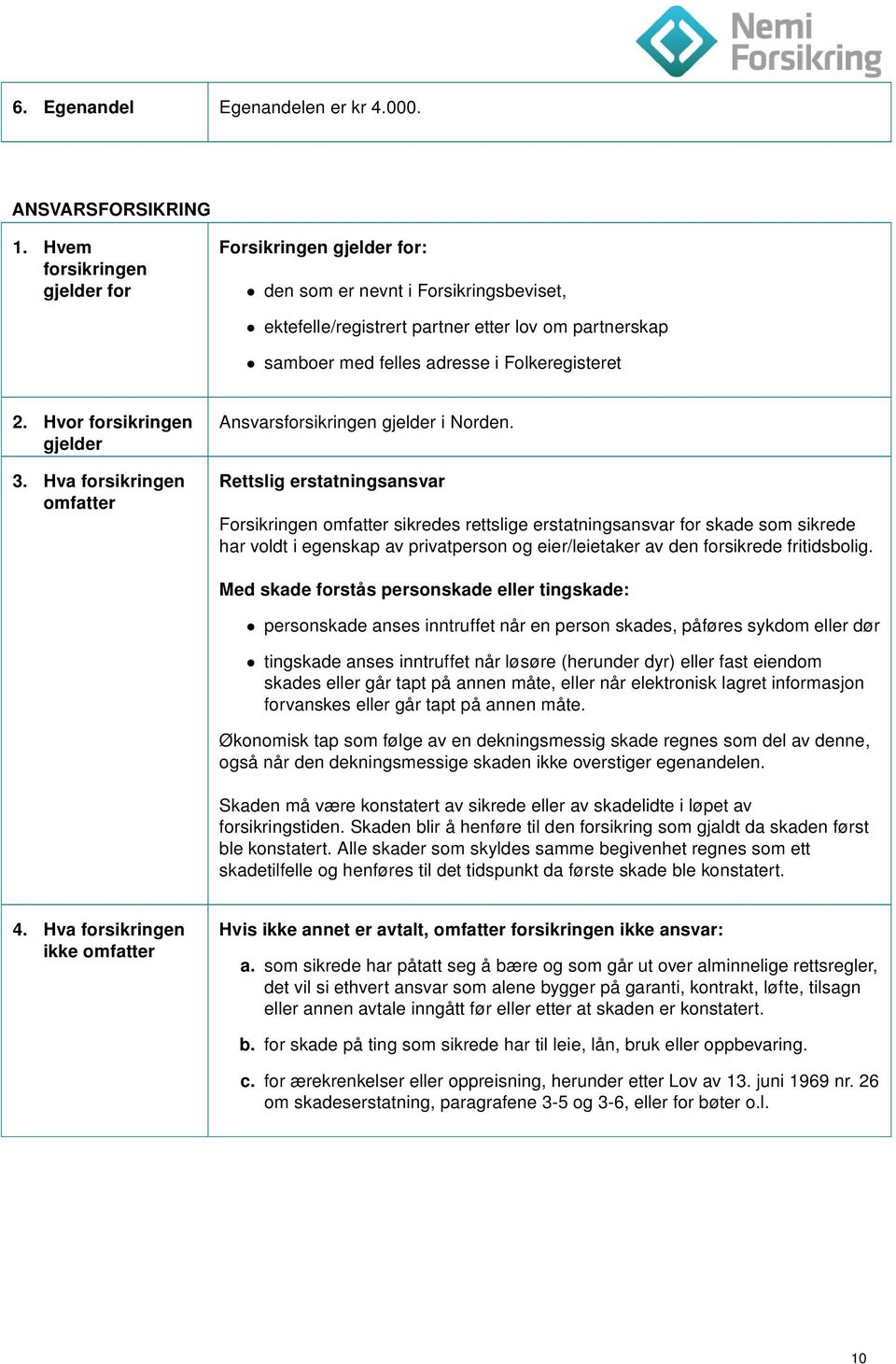 Hvor forsikringen gjelder 3. Hva forsikringen omfatter Ansvarsforsikringen gjelder i Norden.