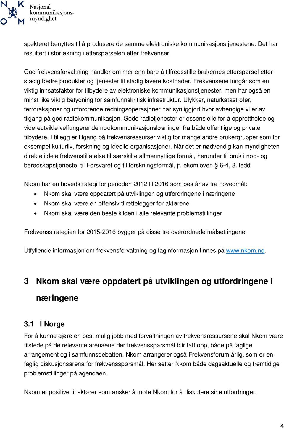 Frekvensene inngår som en viktig innsatsfaktor for tilbydere av elektroniske kommunikasjonstjenester, men har også en minst like viktig betydning for samfunnskritisk infrastruktur.