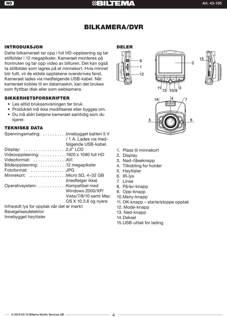 Når kameraet kobles til en datamaskin, kan det brukes som flyttbar disk eller som webkamera. SIKKERHETSFORSKRIFTER Les alltid bruksanvisningen før bruk. Produktet må ikke modifiseres eller bygges om.