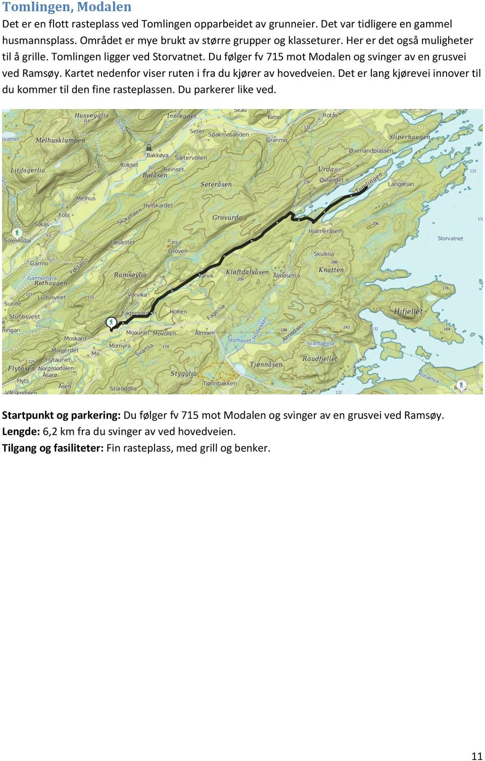 Du følger fv 715 mot Modalen og svinger av en grusvei ved Ramsøy. Kartet nedenfor viser ruten i fra du kjører av hovedveien.