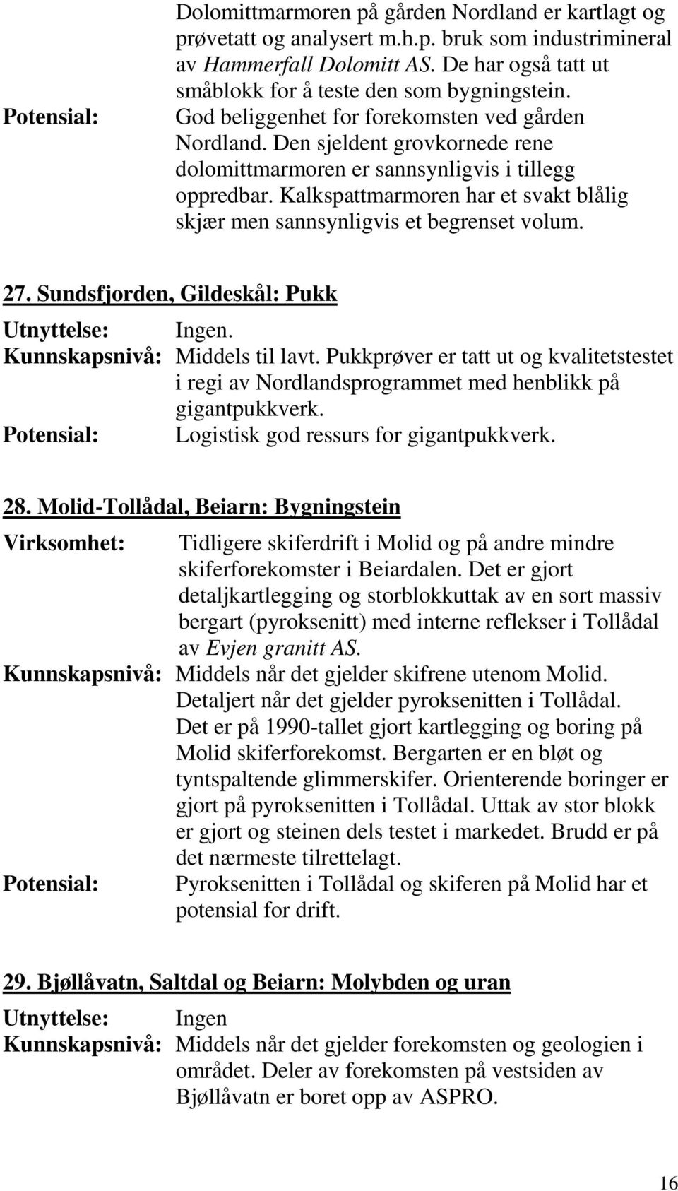 Kalkspattmarmoren har et svakt blålig skjær men sannsynligvis et begrenset volum. 27. Sundsfjorden, Gildeskål: Pukk Utnyttelse: Ingen. Kunnskapsnivå: Middels til lavt.