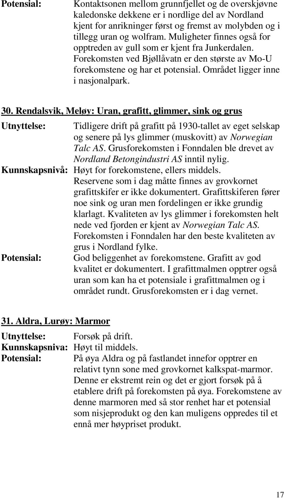 Rendalsvik, Meløy: Uran, grafitt, glimmer, sink og grus Utnyttelse: Tidligere drift på grafitt på 1930-tallet av eget selskap og senere på lys glimmer (muskovitt) av Norwegian Talc AS.