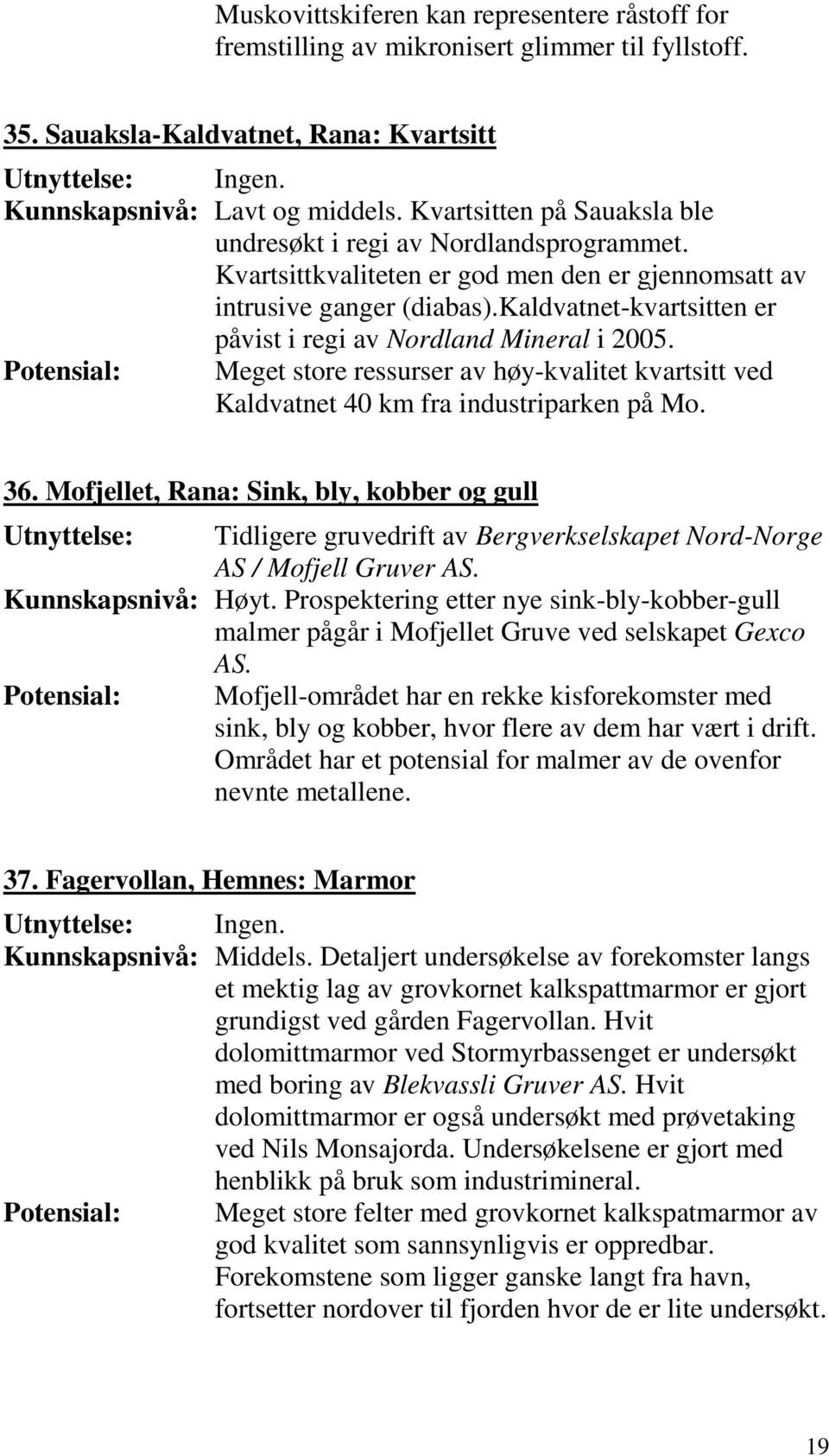 kaldvatnet-kvartsitten er påvist i regi av Nordland Mineral i 2005. Potensial: Meget store ressurser av høy-kvalitet kvartsitt ved Kaldvatnet 40 km fra industriparken på Mo. 36.