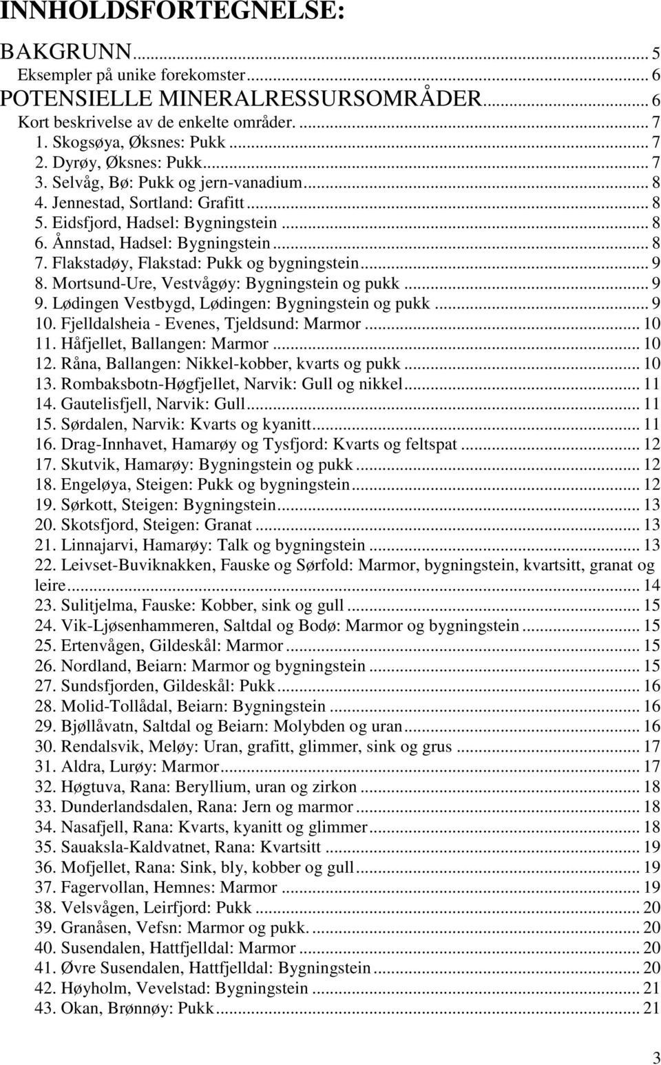 Flakstadøy, Flakstad: Pukk og bygningstein... 9 8. Mortsund-Ure, Vestvågøy: Bygningstein og pukk... 9 9. Lødingen Vestbygd, Lødingen: Bygningstein og pukk... 9 10.