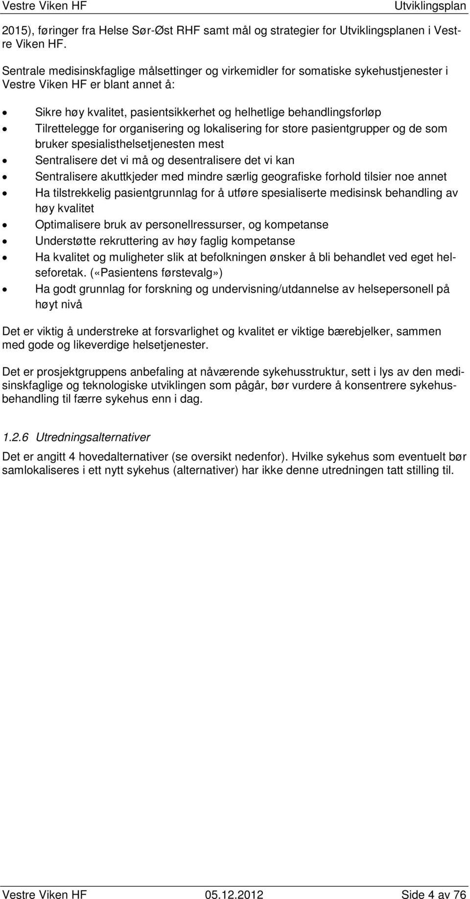 Tilrettelegge for organisering og lokalisering for store pasientgrupper og de som bruker spesialisthelsetjenesten mest Sentralisere det vi må og desentralisere det vi kan Sentralisere akuttkjeder med