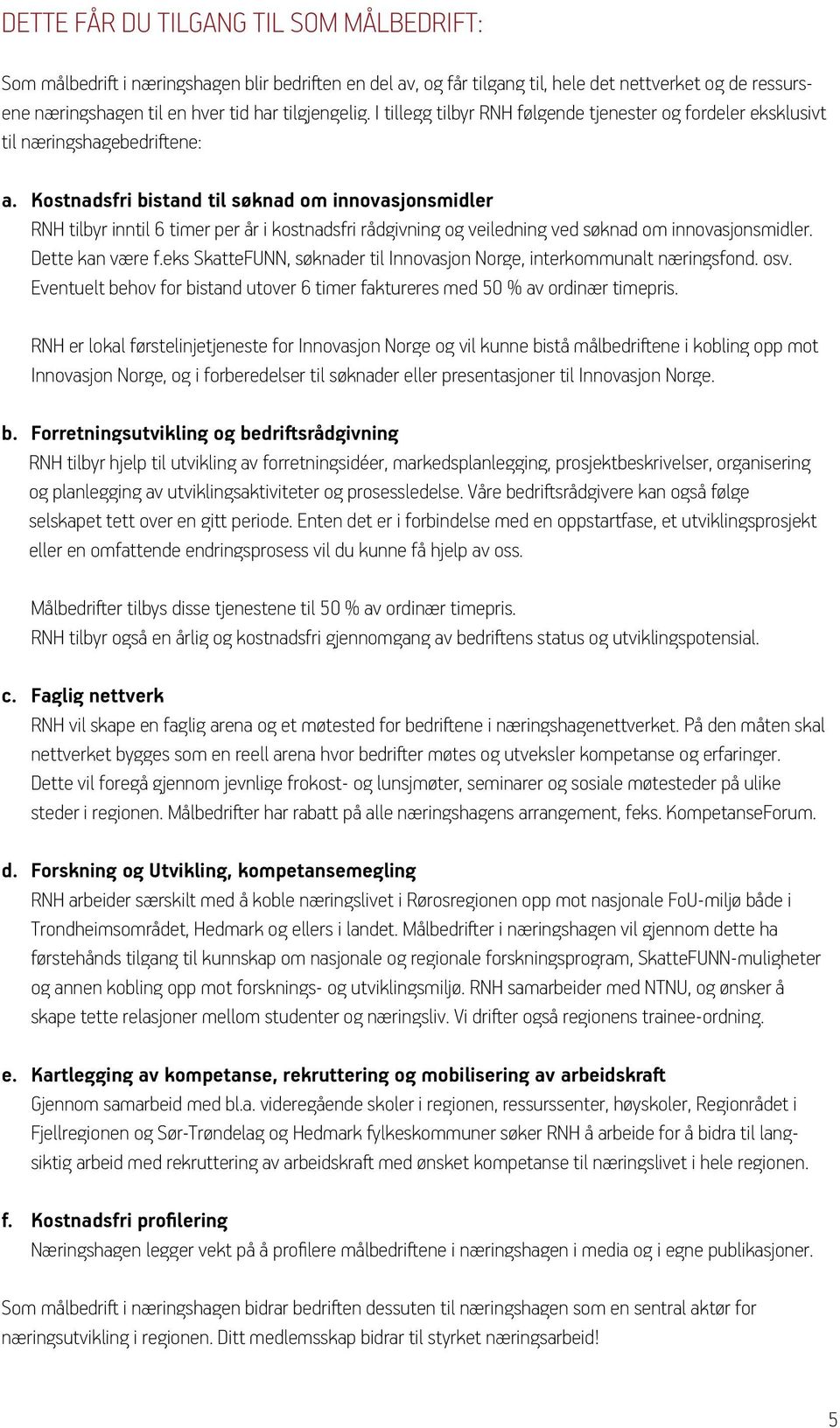 Kostnadsfri bistand til søknad om innovasjonsmidler RNH tilbyr inntil 6 timer per år i kostnadsfri rådgivning og veiledning ved søknad om innovasjonsmidler. Dette kan være f.