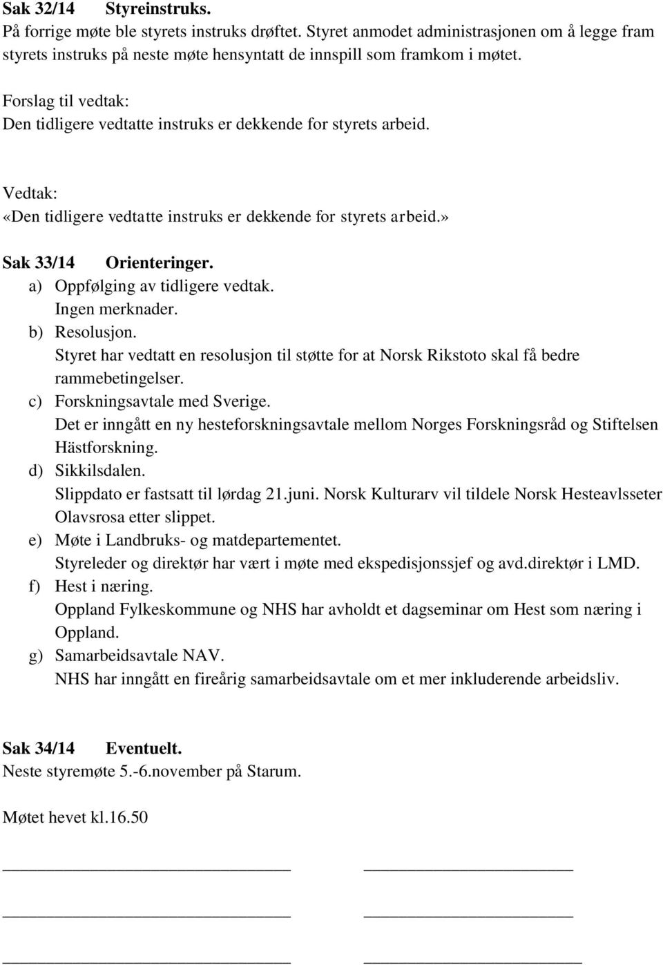 Ingen merknader. b) Resolusjon. Styret har vedtatt en resolusjon til støtte for at Norsk Rikstoto skal få bedre rammebetingelser. c) Forskningsavtale med Sverige.