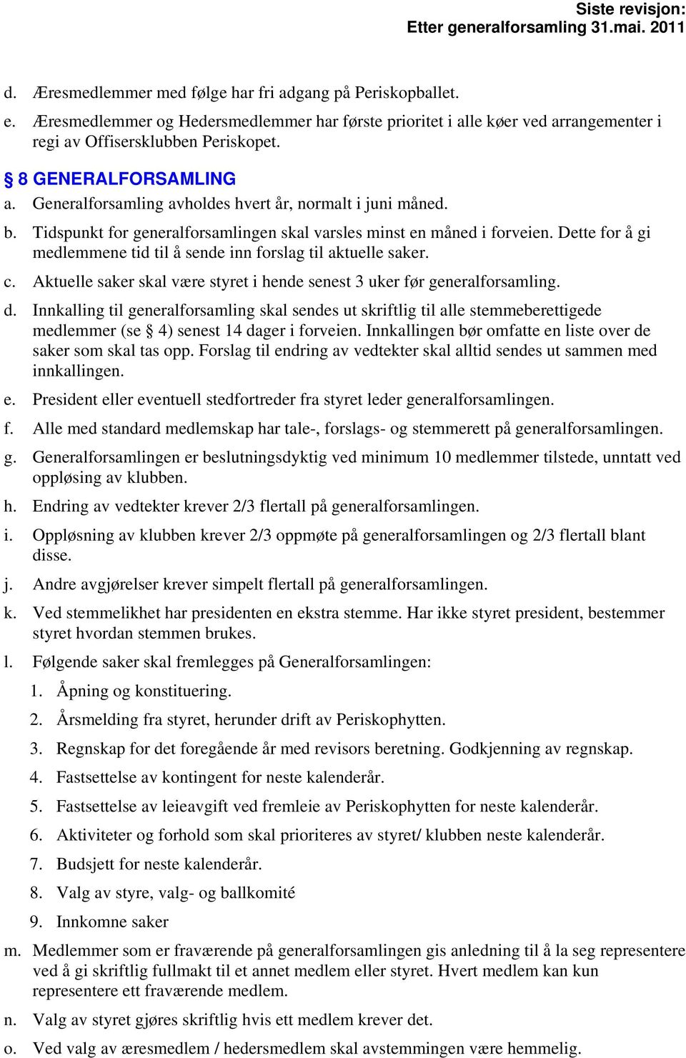 Dette for å gi medlemmene tid til å sende inn forslag til aktuelle saker. c. Aktuelle saker skal være styret i hende senest 3 uker før generalforsamling. d.