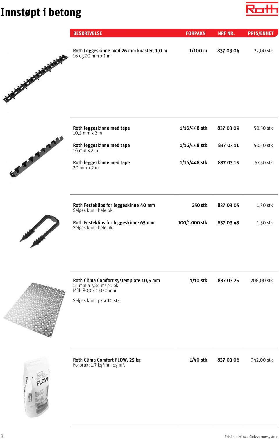 hele pk. 250 stk 837 03 05 1,30 stk Roth Festeklips for leggeskinne 65 mm Selges kun i hele pk. 100/1.000 stk 837 03 43 1,50 stk Roth Clima Comfort systemplate 10,5 mm 14 mm á 7,84 m 2 pr.