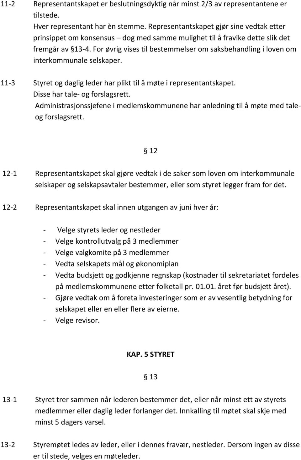 For øvrig vises til bestemmelser om saksbehandling i loven om interkommunale selskaper. 11-3 Styret og daglig leder har plikt til å møte i representantskapet. Disse har tale- og forslagsrett.