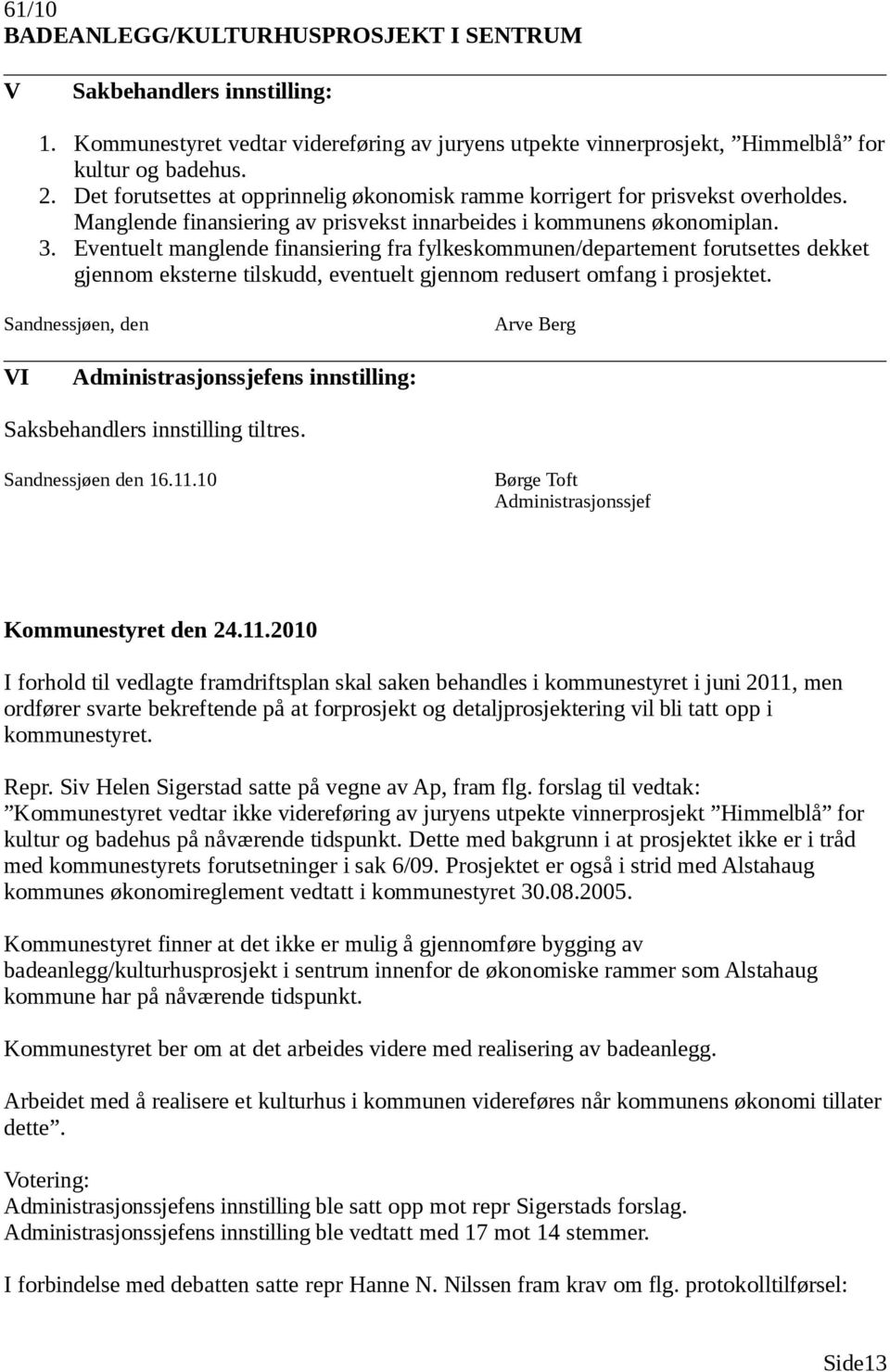 Eventuelt manglende finansiering fra fylkeskommunen/departement forutsettes dekket gjennom eksterne tilskudd, eventuelt gjennom redusert omfang i prosjektet.