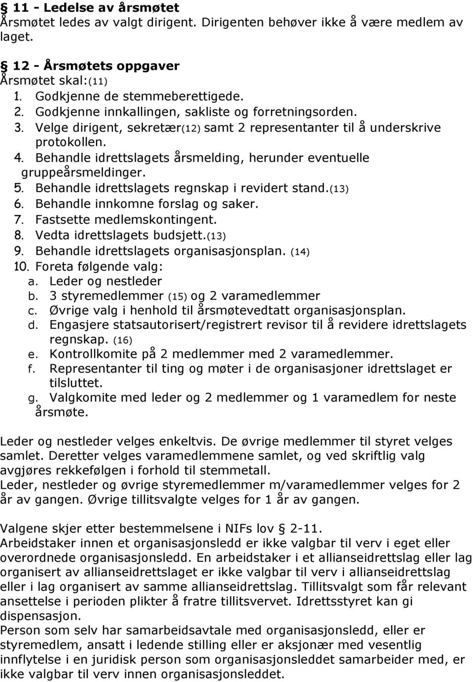 Behandle idrettslagets årsmelding, herunder eventuelle gruppeårsmeldinger. 5. Behandle idrettslagets regnskap i revidert stand.(13) 6. Behandle innkomne forslag og saker. 7.