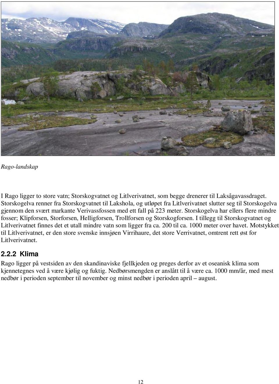Storskogelva har ellers flere mindre fosser; Klipforsen, Storforsen, Helligforsen, Trollforsen og Storskogforsen.