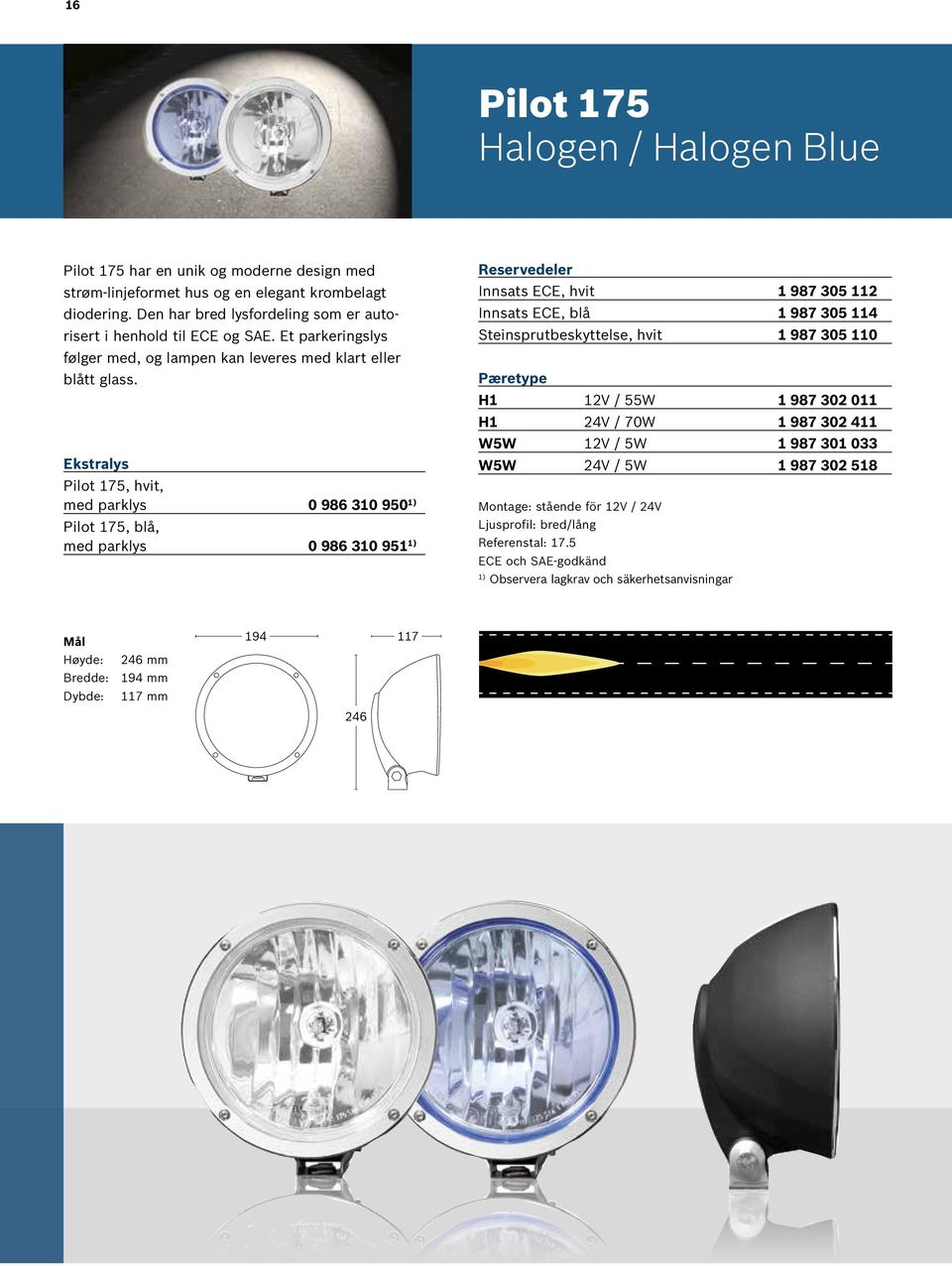 Pilot 175, hvit, med parklys 0 986 310 950 1) Pilot 175, blå, med parklys 0 986 310 951 1) Innsats ECE, hvit 1 987 305 112 Innsats ECE, blå 1 987 305 114 Steinsprutbeskyttelse, hvit 1 987 305 110