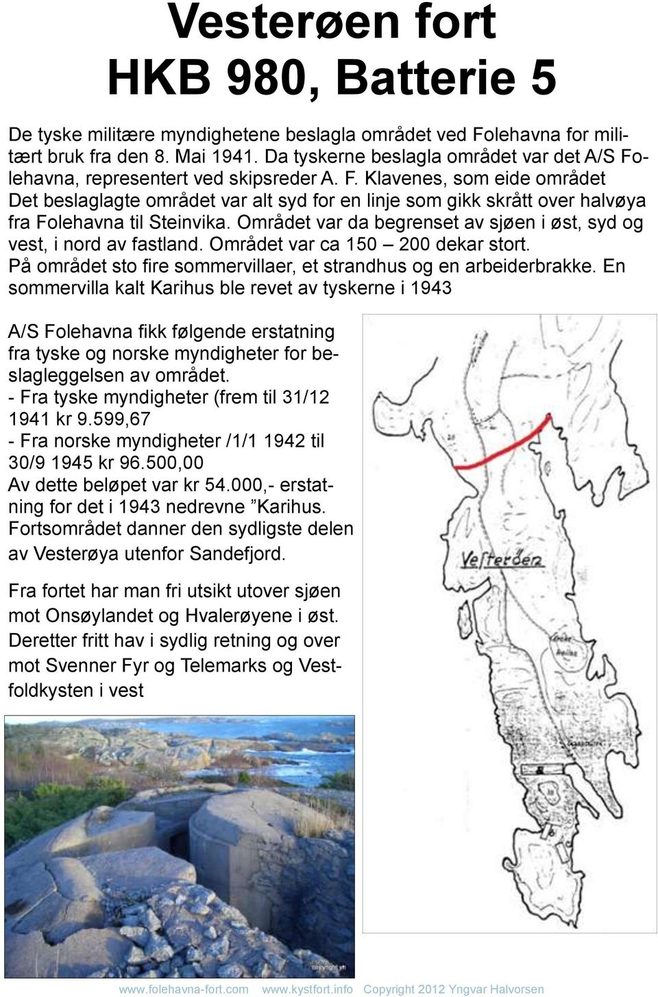 Området var da begrenset av sjøen i øst, syd og vest, i nord av fastland. Området var ca 150 200 dekar stort. På området sto fire sommervillaer, et strandhus og en arbeiderbrakke.