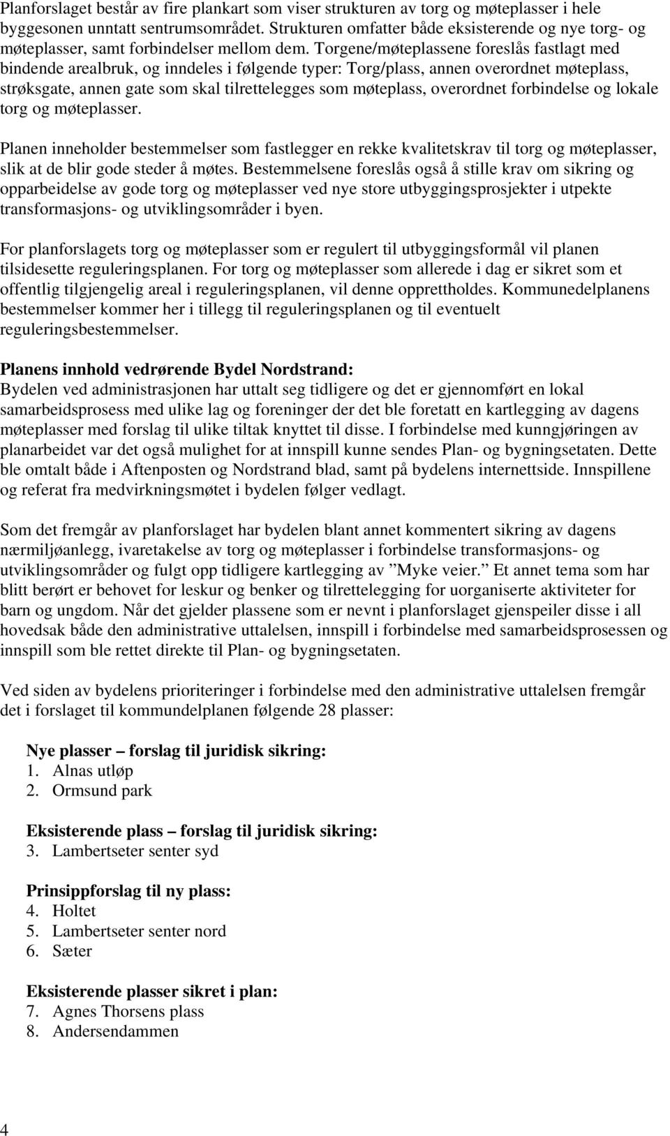 Torgene/møteplassene foreslås fastlagt med bindende arealbruk, og inndeles i følgende typer: Torg/plass, annen overordnet møteplass, strøksgate, annen gate som skal tilrettelegges som møteplass,