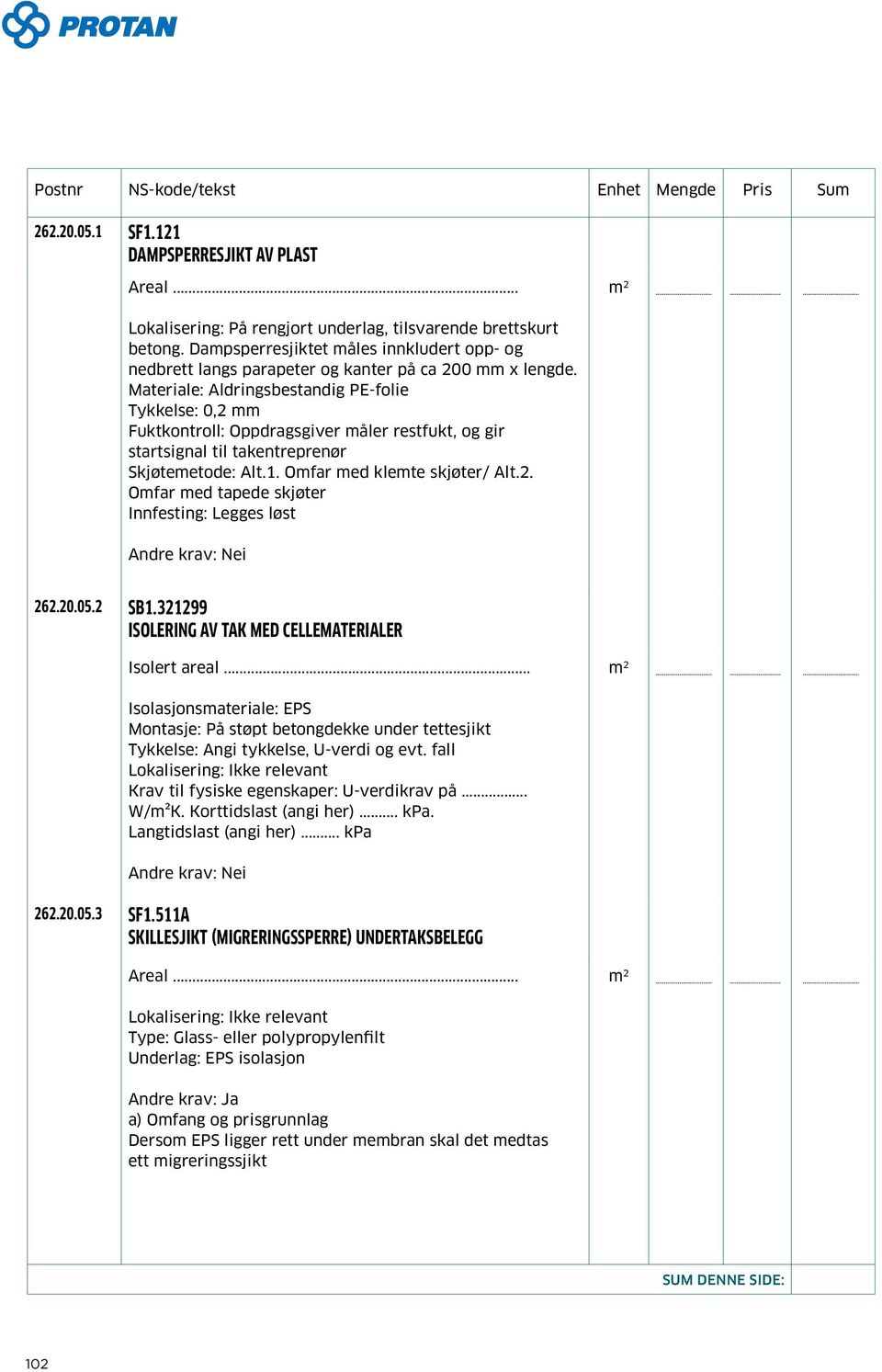 Materiale: Aldringsbestandig PE-folie Tykkelse: 0,2 mm Fuktkontroll: Oppdragsgiver måler restfukt, og gir startsignal til takentreprenør Skjøtemetode: Alt.1. Omfar med klemte skjøter/ Alt.2. Omfar med tapede skjøter Innfesting: Legges løst 262.