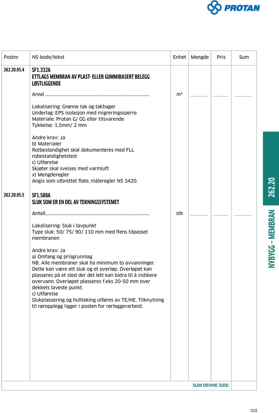 Tykkelse: 1,5mm/ 2 mm b) Materialer Rotbestandighet skal dokumenteres med FLL robestandighetstest Skjøter skal sveises med varmluft x) Mengderegler Angis som utbrettet flate, måleregler NS 3420. 262.