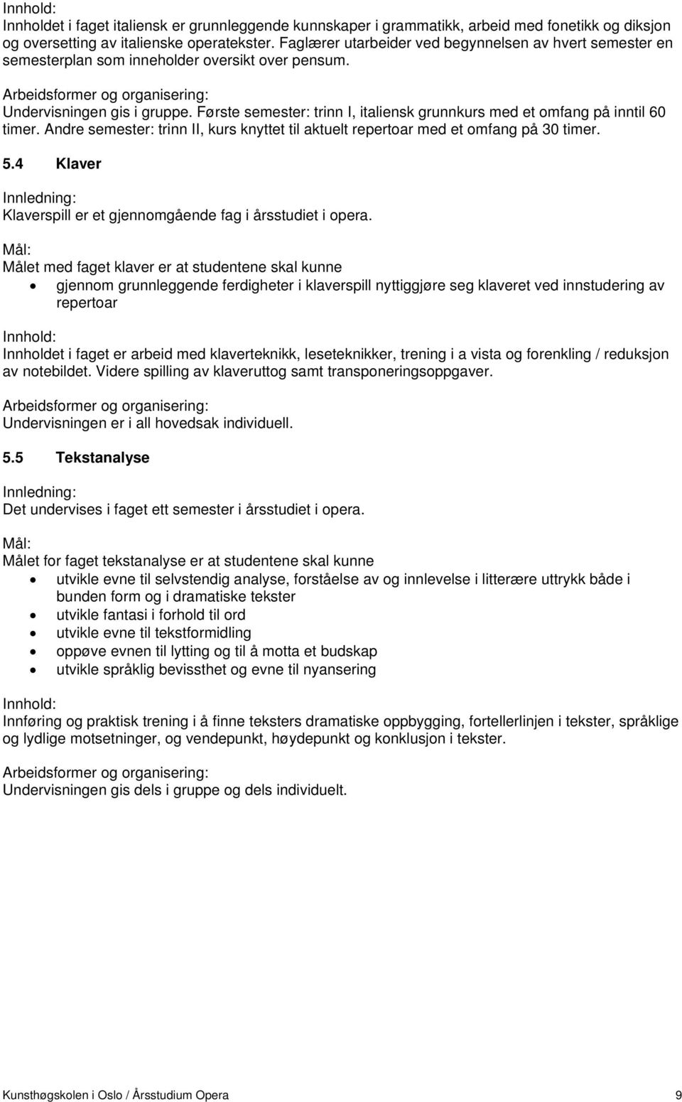 Første semester: trinn I, italiensk grunnkurs med et omfang på inntil 60 timer. Andre semester: trinn II, kurs knyttet til aktuelt repertoar med et omfang på 30 timer. 5.