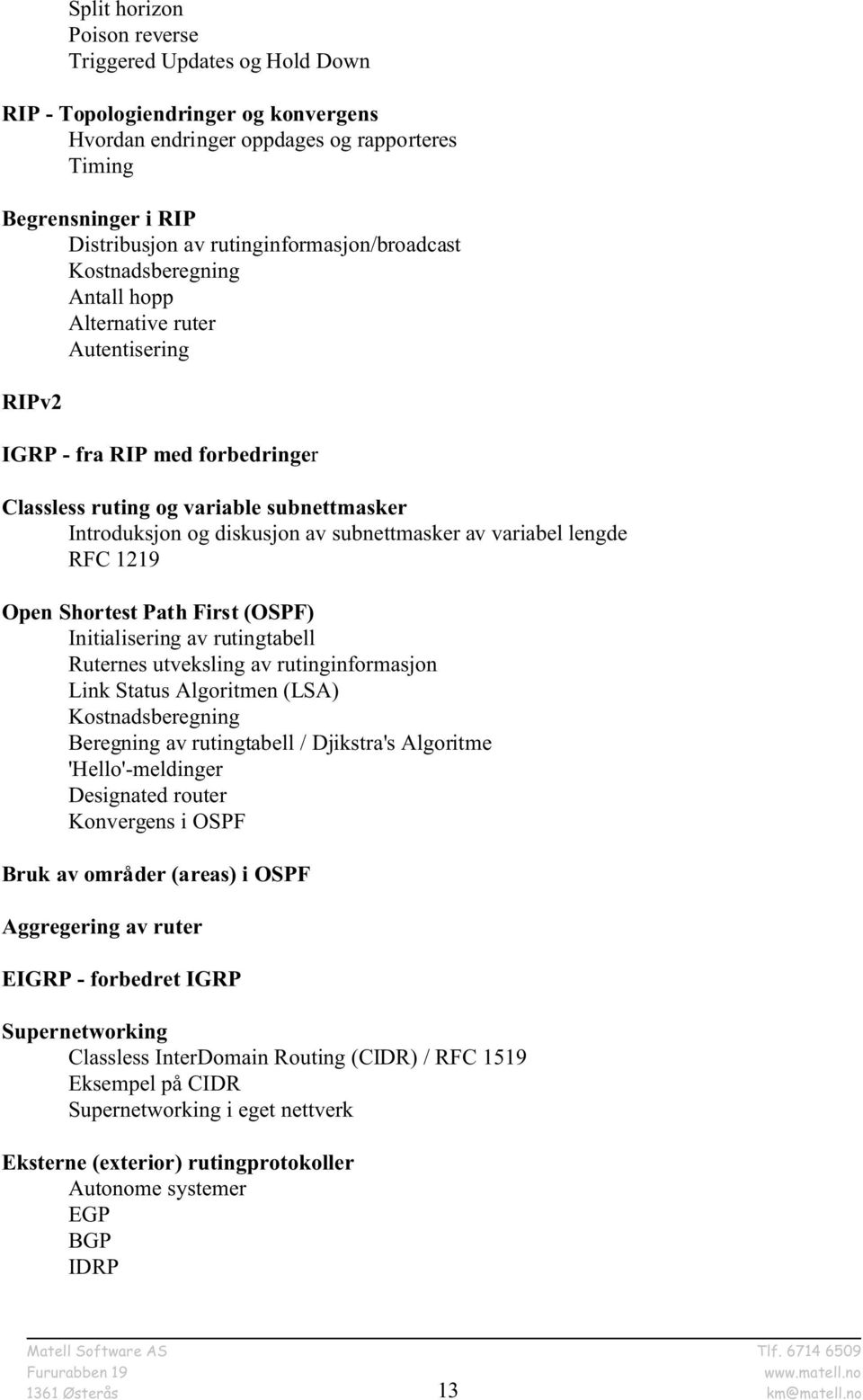 subnettmasker av variabel lengde RFC 1219 Open Shortest Path First (OSPF) Initialisering av rutingtabell Ruternes utveksling av rutinginformasjon Link Status Algoritmen (LSA) Kostnadsberegning