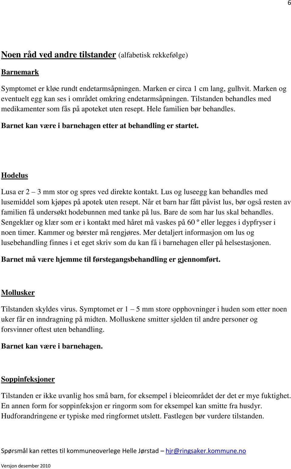 Barnet kan være i barnehagen etter at behandling er startet. Hodelus Lusa er 2 3 mm stor og spres ved direkte kontakt. Lus og luseegg kan behandles med lusemiddel som kjøpes på apotek uten resept.