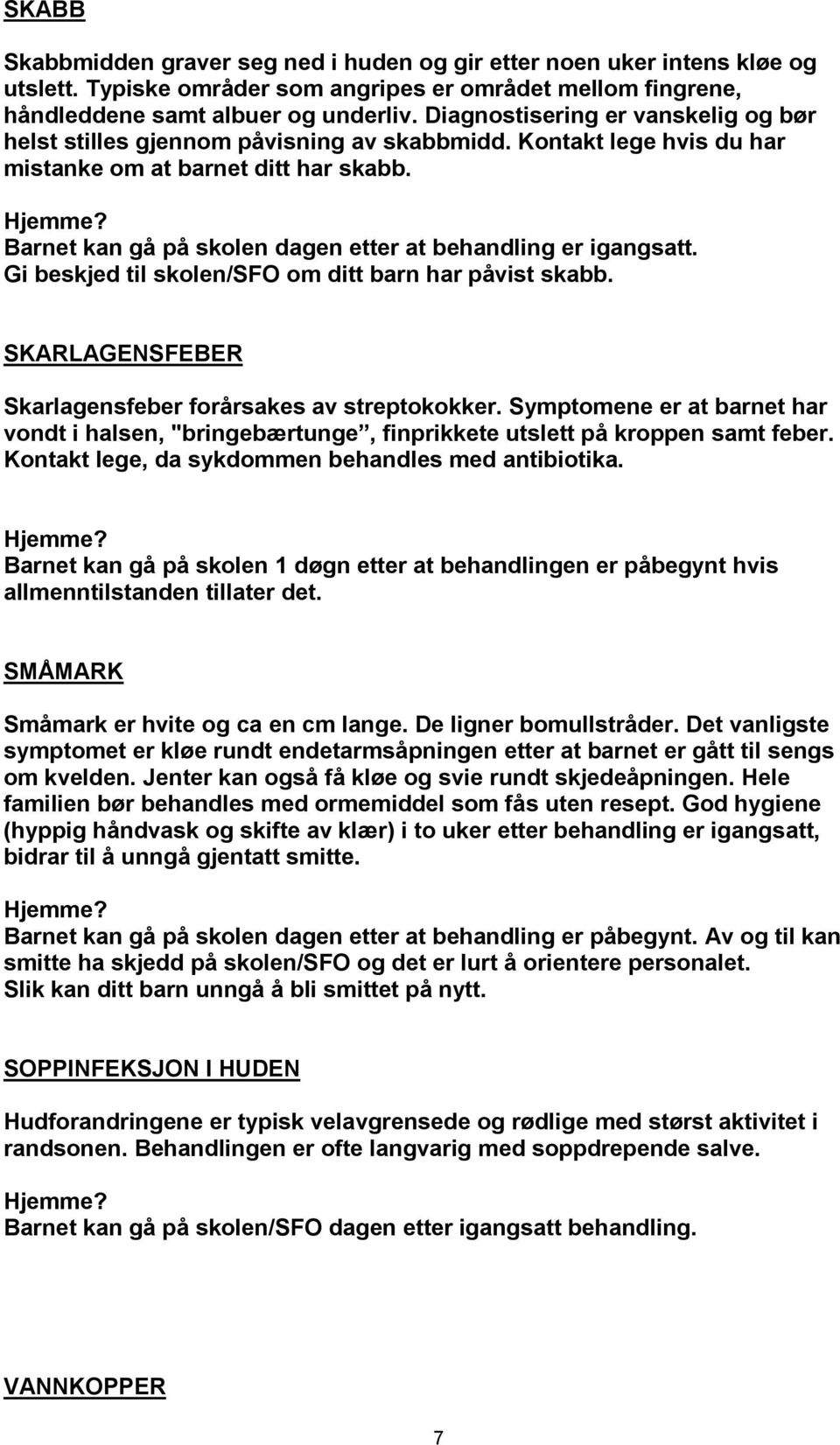 Barnet kan gå på skolen dagen etter at behandling er igangsatt. Gi beskjed til skolen/sfo om ditt barn har påvist skabb. SKARLAGENSFEBER Skarlagensfeber forårsakes av streptokokker.