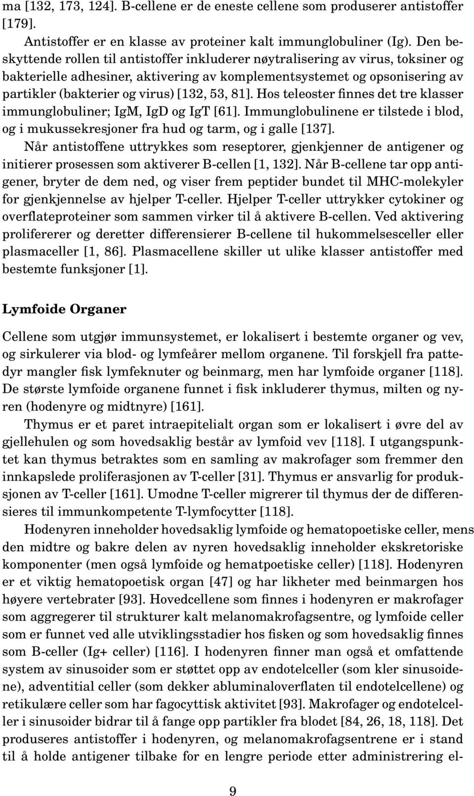 53, 81]. Hos teleoster finnes det tre klasser immunglobuliner; IgM, IgD og IgT [61]. Immunglobulinene er tilstede i blod, og i mukussekresjoner fra hud og tarm, og i galle [137].