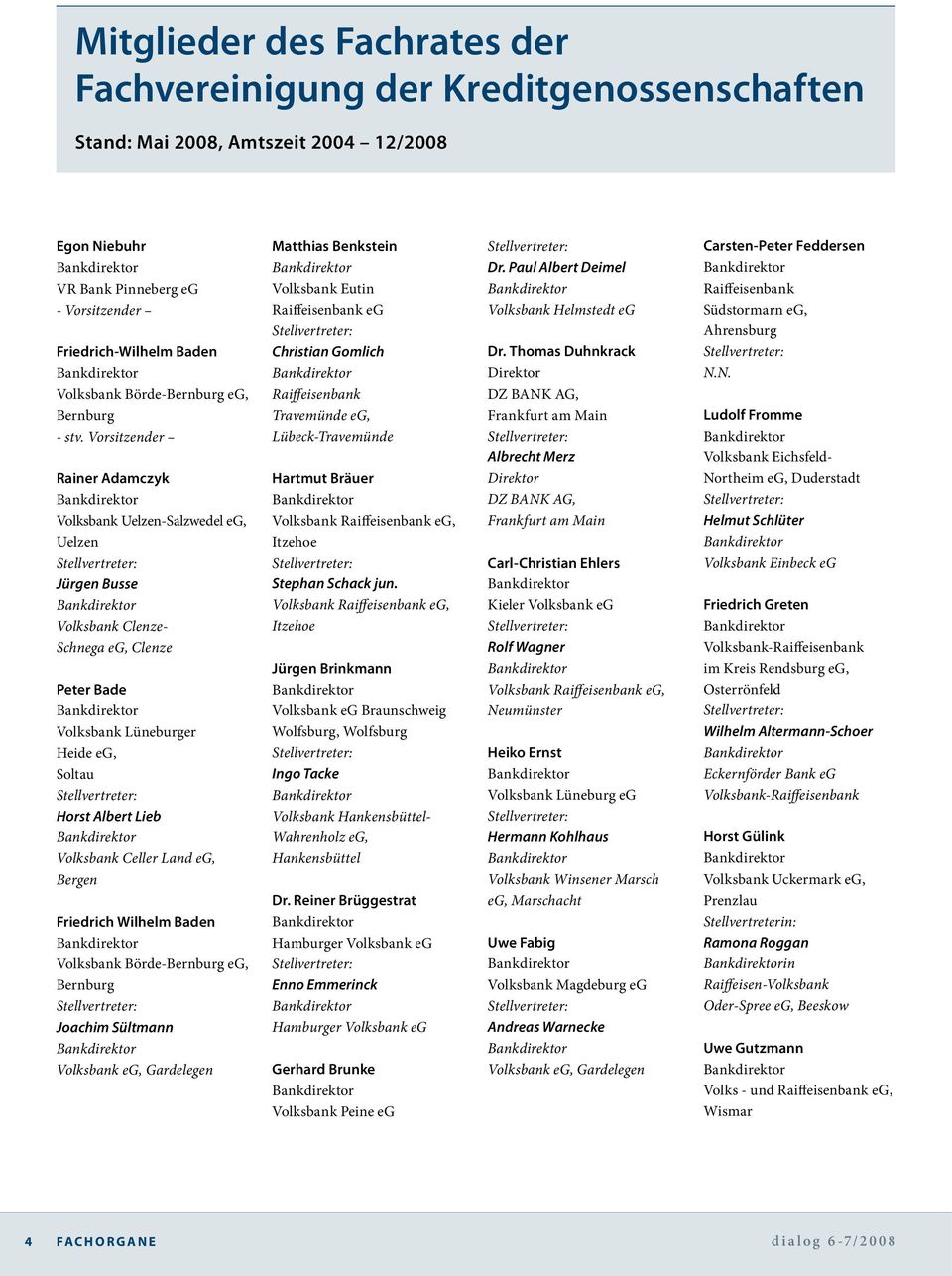 Vorsitzender Rainer Adamczyk Volksbank Uelzen-Salzwedel eg, Uelzen Jürgen Busse Volksbank Clenze- Schnega eg, Clenze Peter Bade Volksbank Lüneburger Heide eg, Soltau Horst Albert Lieb Volksbank