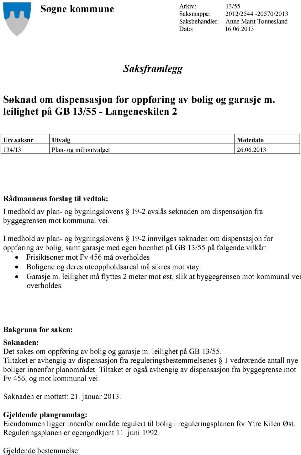 2013 Rådmannens forslag til vedtak: I medhold av plan- og bygningslovens 19-2 avslås søknaden om dispensasjon fra byggegrensen mot kommunal vei.