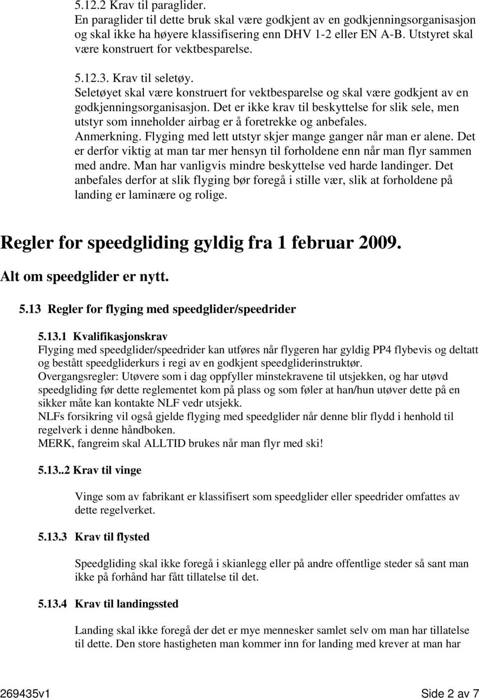 Det er ikke krav til beskyttelse for slik sele, men utstyr som inneholder airbag er å foretrekke og anbefales. Anmerkning. Flyging med lett utstyr skjer mange ganger når man er alene.