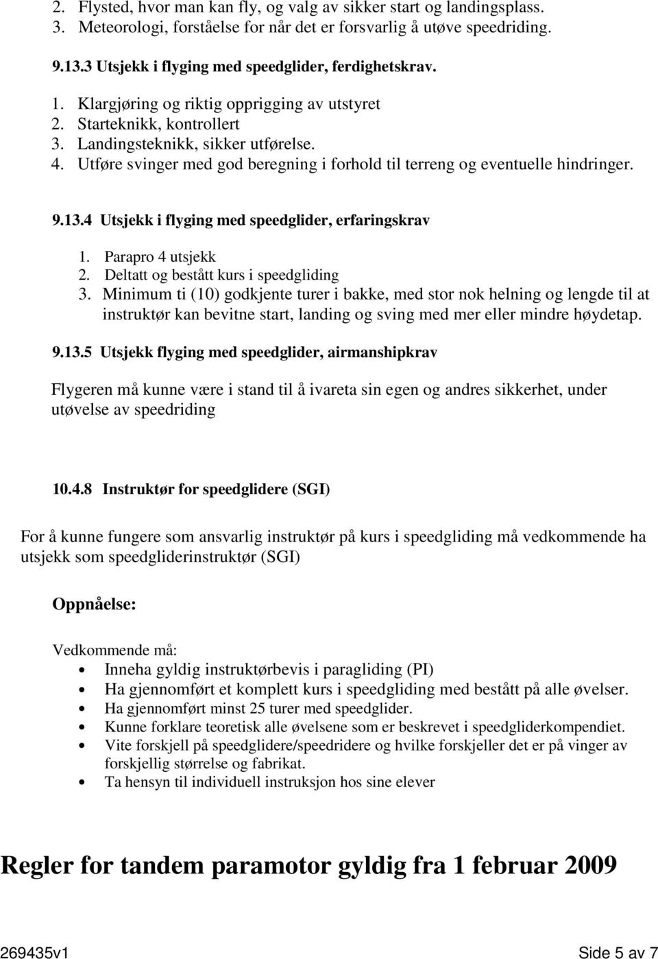 Utføre svinger med god beregning i forhold til terreng og eventuelle hindringer. 9.13.4 Utsjekk i flyging med speedglider, erfaringskrav 1. Parapro 4 utsjekk 2.