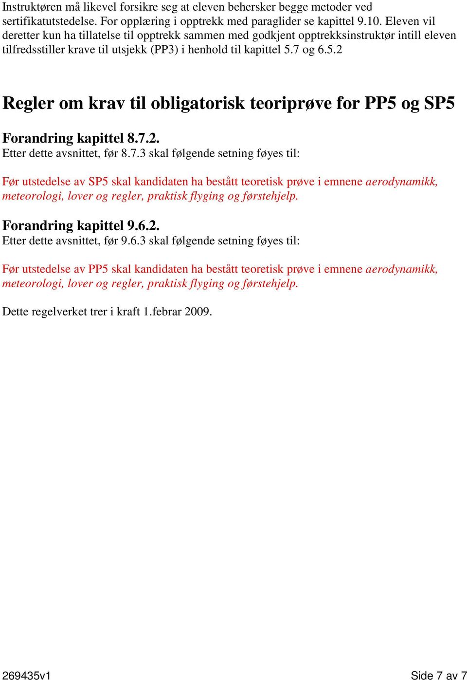 7 og 6.5.2 Regler om krav til obligatorisk teoriprøve for PP5 og SP5 Forandring kapittel 8.7.2. Etter dette avsnittet, før 8.7.3 skal følgende setning føyes til: Før utstedelse av SP5 skal kandidaten ha bestått teoretisk prøve i emnene aerodynamikk, meteorologi, lover og regler, praktisk flyging og førstehjelp.