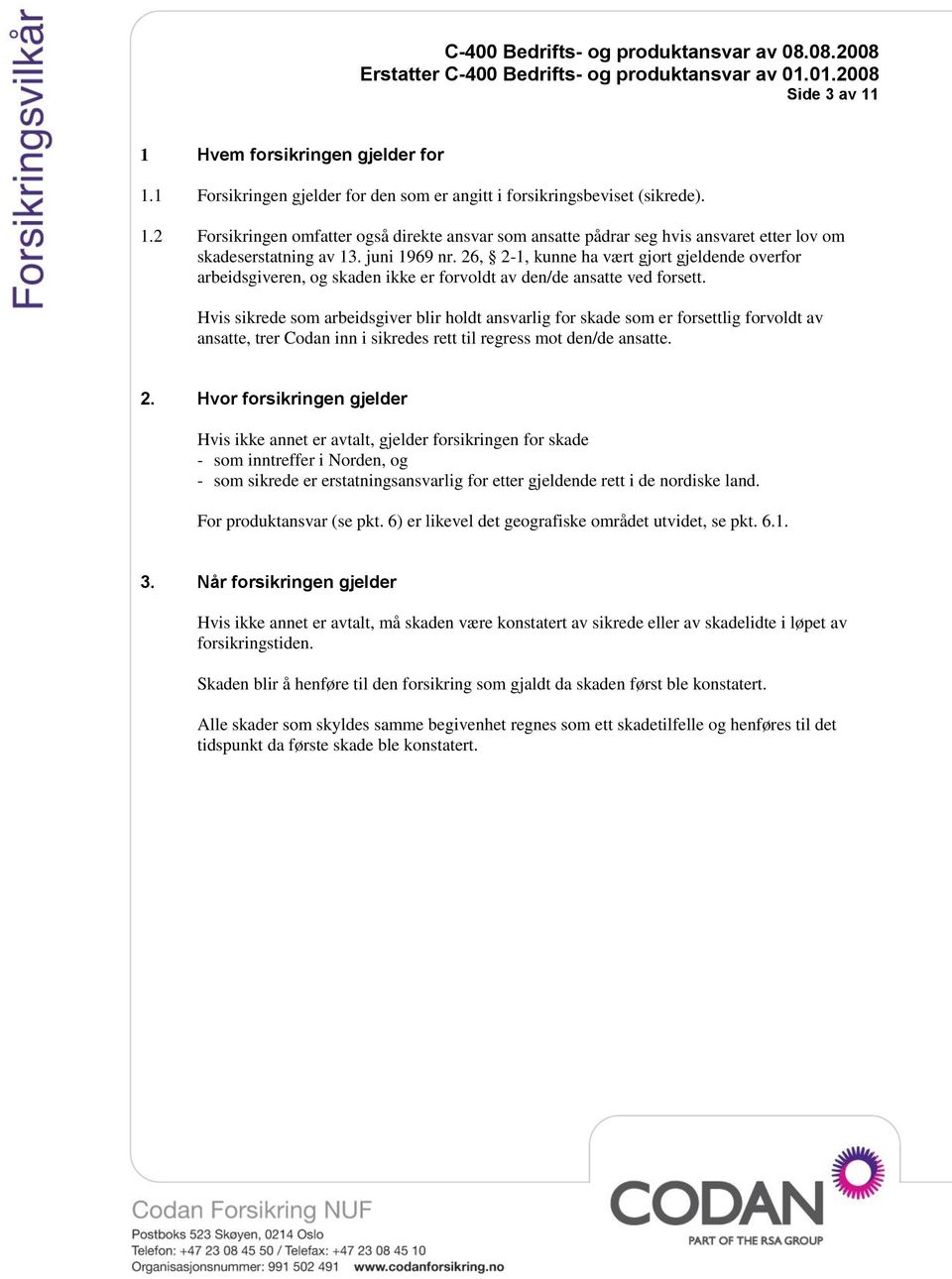 Hvis sikrede som arbeidsgiver blir holdt ansvarlig for skade som er forsettlig forvoldt av ansatte, trer Codan inn i sikredes rett til regress mot den/de ansatte. 2.