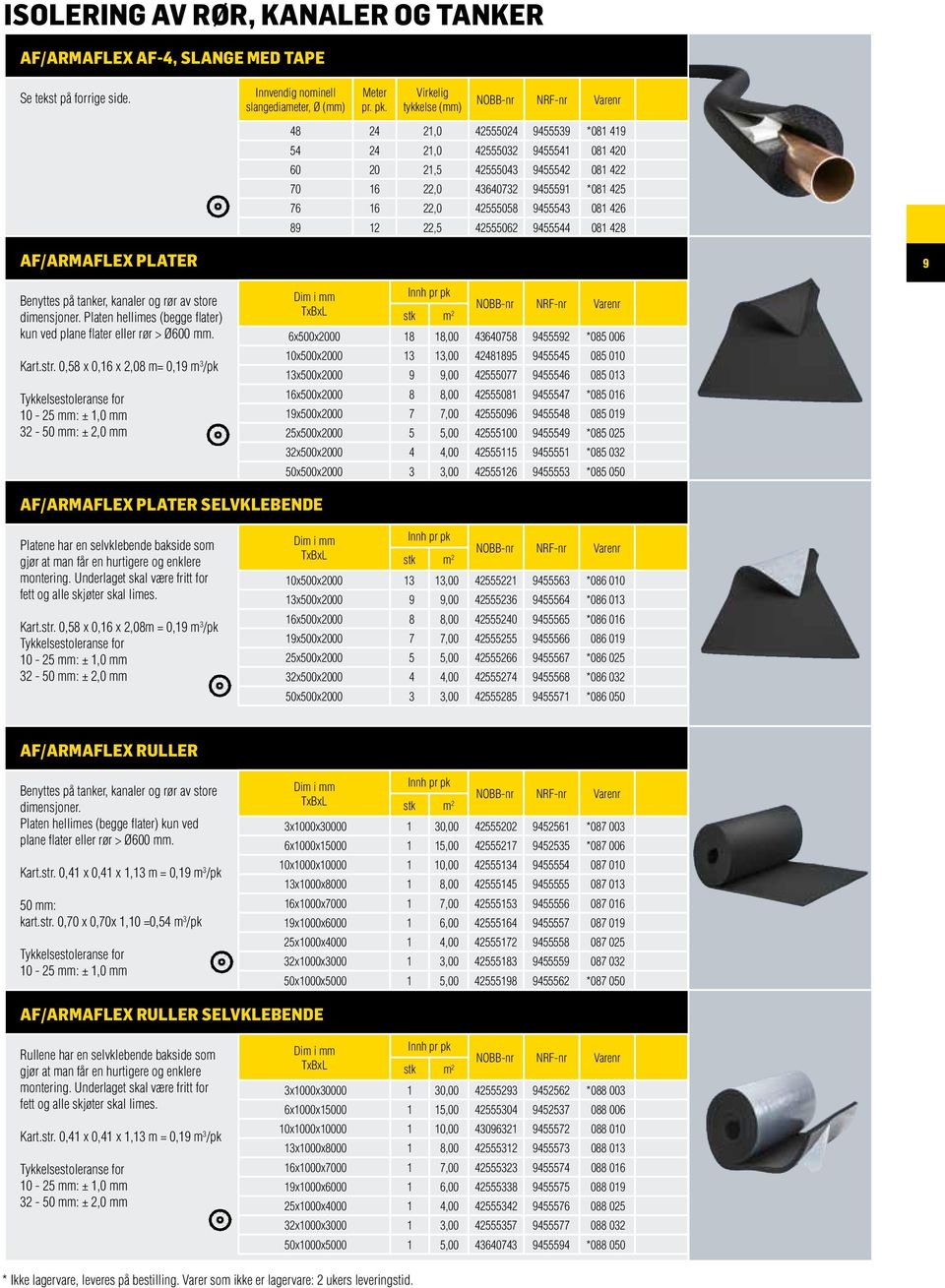 081 426 89 12 22,5 42555062 9455544 081 428 AF/Armaflex plater 9 Benyttes på tanker, kanaler og rør av store dimensjoner. Platen hellimes (begge flater) kun ved plane flater eller rør > Ø600 mm. Kart.